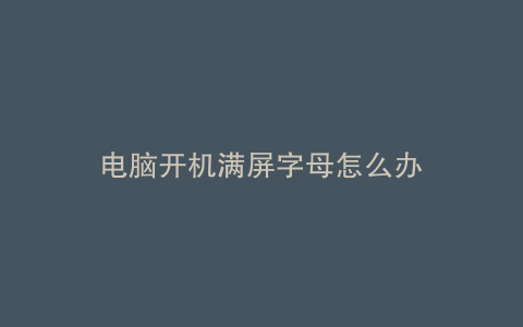 电脑开机满屏字母怎么办