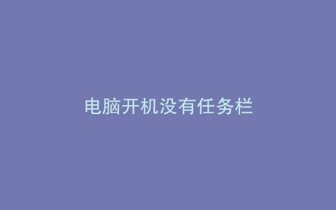 电脑开机没有任务栏