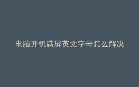 电脑开机满屏英文字母怎么解决呢