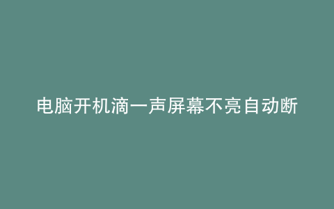 电脑开机滴一声屏幕不亮自动断电