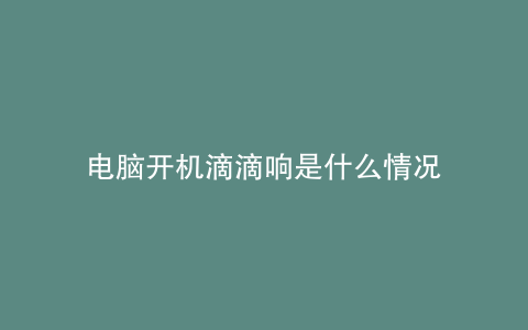 电脑开机滴滴响是什么情况
