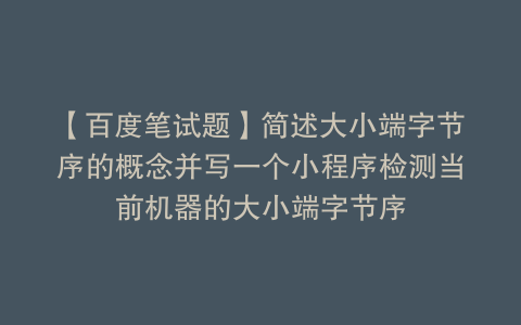 【百度笔试题】简述大小端字节序的概念并写一个小程序检测当前机器的大小端字节序
