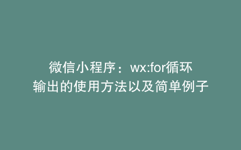 微信小程序：wx:for循环输出的使用方法以及简单例子