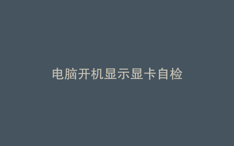电脑开机显示显卡自检