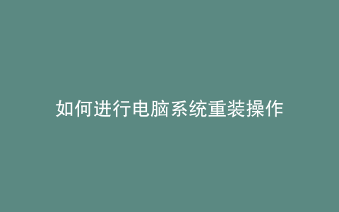 如何进行电脑系统重装操作
