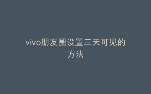 vivo朋友圈设置三天可见的方法