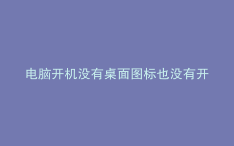 电脑开机没有桌面图标也没有开始键盘