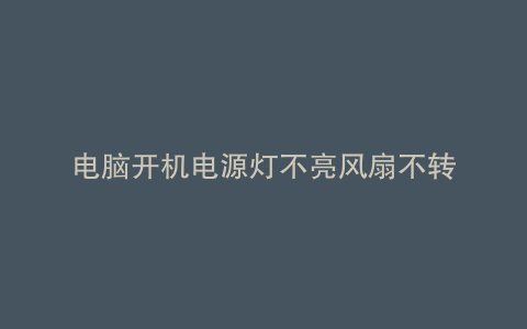 电脑开机电源灯不亮风扇不转