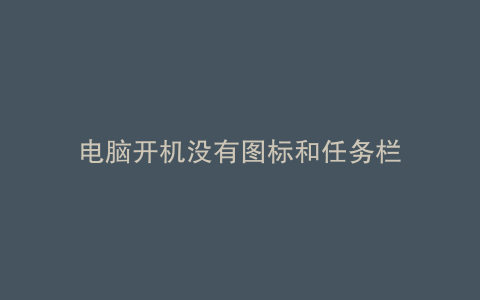 电脑开机没有图标和任务栏