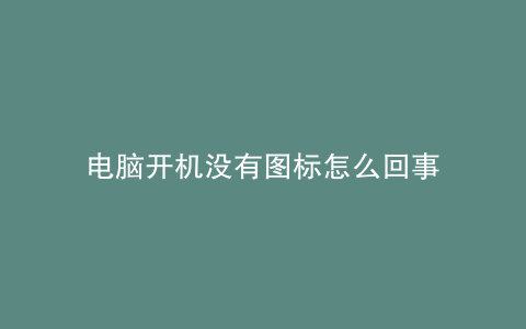 电脑开机没有图标怎么回事