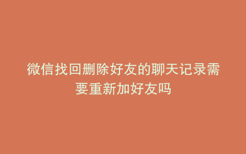 微信找回删除好友的聊天记录需要重新加好友吗
