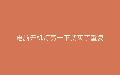 电脑开机灯亮一下就灭了重复