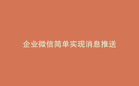 企业微信简单实现消息推送