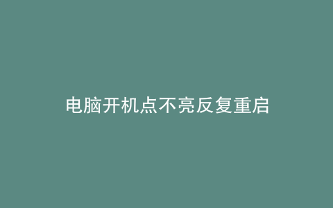 电脑开机点不亮反复重启