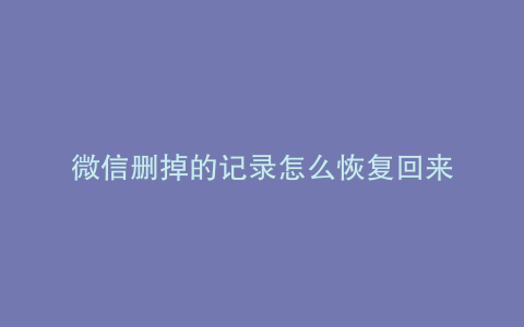 微信删掉的记录怎么恢复回来