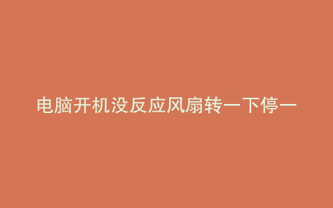 电脑开机没反应风扇转一下停一下