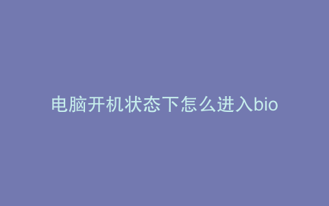 电脑开机状态下怎么进入bios