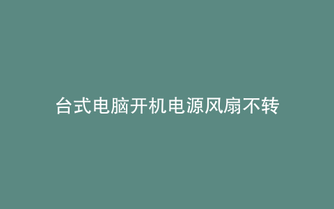 台式电脑开机电源风扇不转