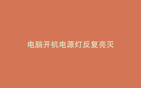 电脑开机电源灯反复亮灭