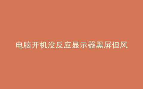 电脑开机没反应显示器黑屏但风扇转贴吧