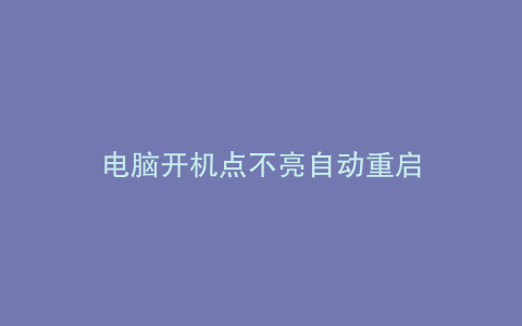 电脑开机点不亮自动重启