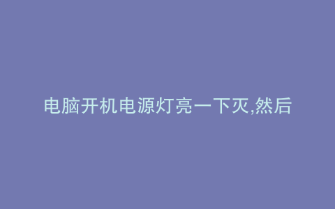 电脑开机电源灯亮一下灭,然后再启动