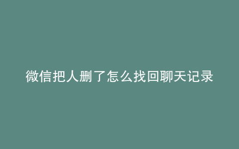 微信把人删了怎么找回聊天记录
