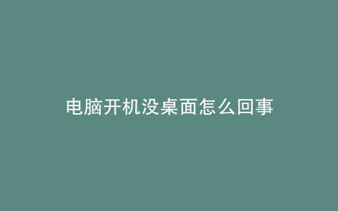 电脑开机没桌面怎么回事