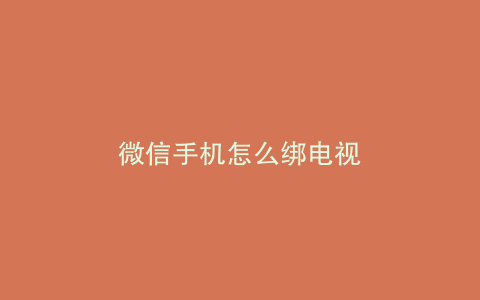 微信手机怎么绑电视