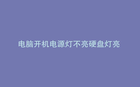 电脑开机电源灯不亮硬盘灯亮 不开机