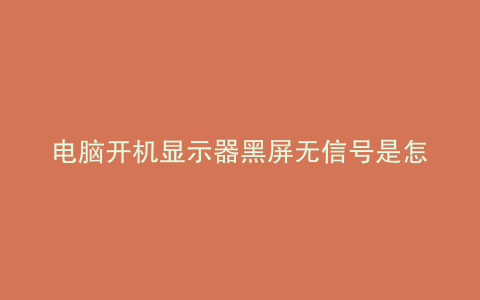 电脑开机显示器黑屏无信号是怎么回事