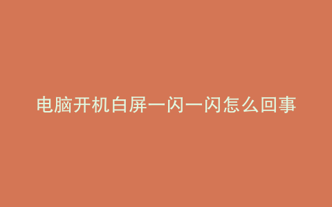 电脑开机白屏一闪一闪怎么回事