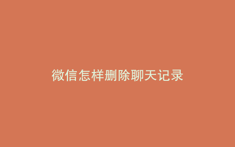 微信怎样删除聊天记录