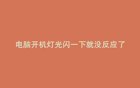 电脑开机灯光闪一下就没反应了