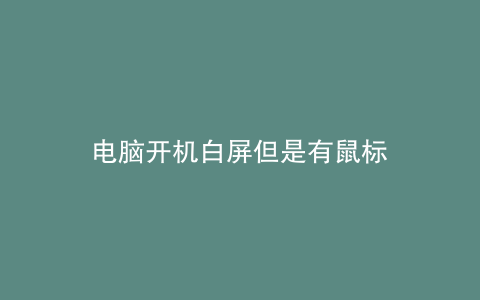 电脑开机白屏但是有鼠标