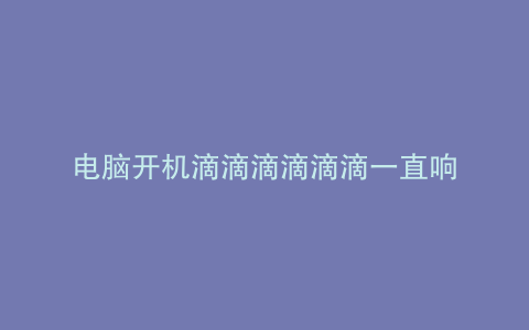 电脑开机滴滴滴滴滴滴一直响