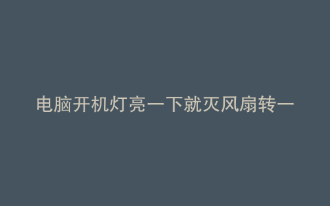 电脑开机灯亮一下就灭风扇转一下