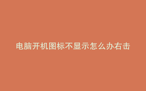 电脑开机图标不显示怎么办右击没反应,任务栏点不了