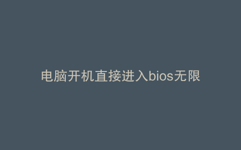 电脑开机直接进入bios无限循环