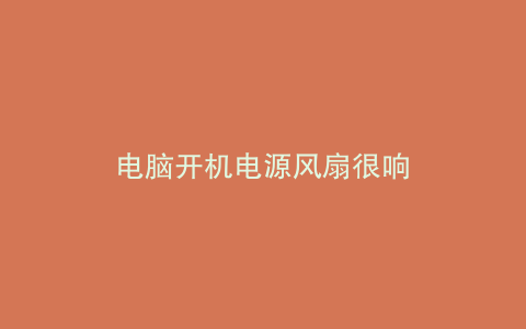 电脑开机电源风扇很响