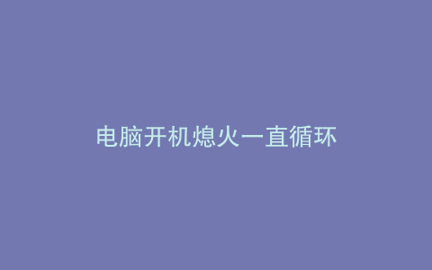 电脑开机熄火一直循环