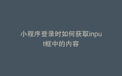 小程序登录时如何获取input框中的内容