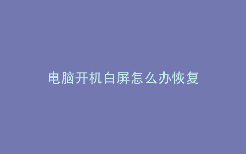 电脑开机白屏怎么办恢复