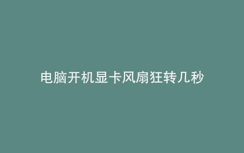 电脑开机显卡风扇狂转几秒