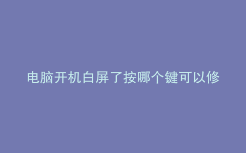 电脑开机白屏了按哪个键可以修复