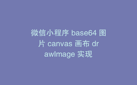 微信小程序 base64 图片 canvas 画布 drawImage 实现