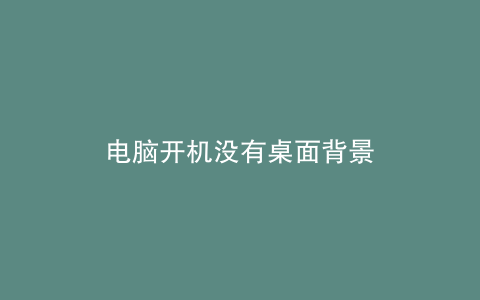 电脑开机没有桌面背景
