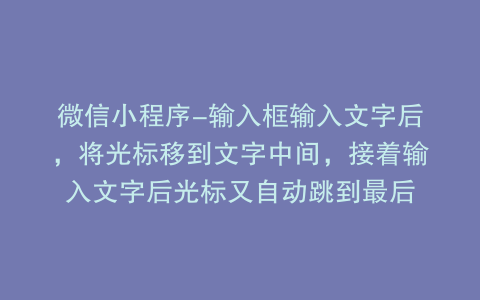 微信小程序-输入框输入文字后，将光标移到文字中间，接着输入文字后光标又自动跳到最后