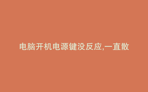 电脑开机电源键没反应,一直散热