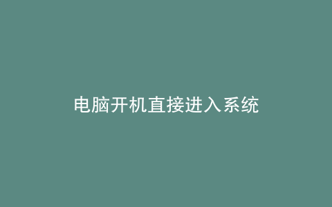 电脑开机直接进入系统